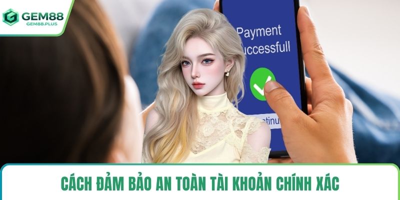 Cách đảm bảo an toàn tài khoản chính xác