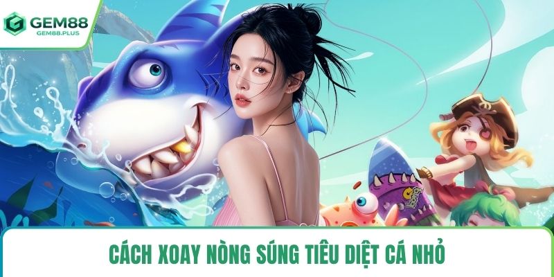 Cách xoay nòng súng tiêu diệt cá nhỏ