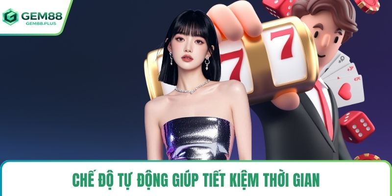 Chế độ tự động giúp tiết kiệm thời gian