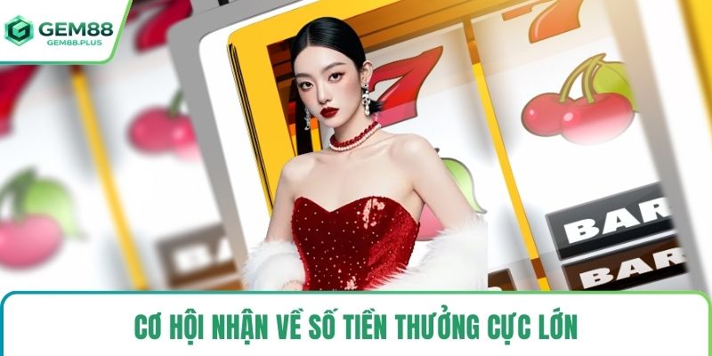 Cơ hội nhận về số tiền thưởng cực lớn
