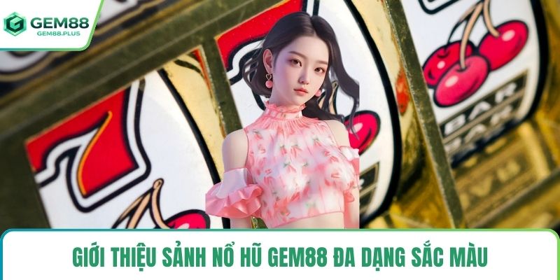 Giới thiệu sảnh nổ hũ Gem88 đa dạng sắc màu