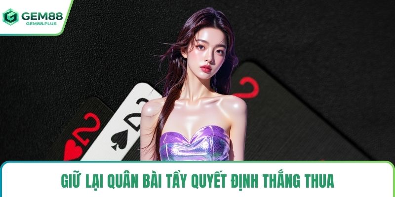 Giữ lại quân bài tẩy quyết định thắng thua