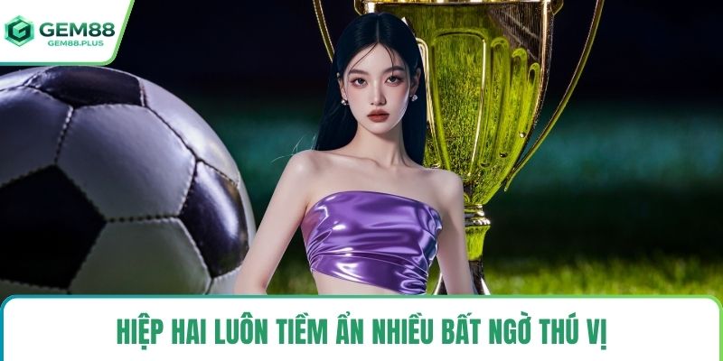 Hiệp hai luôn tiềm ẩn nhiều bất ngờ thú vị