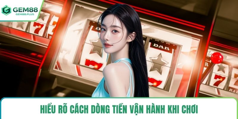 Hiểu rõ cách dòng tiền vận hành khi chơi