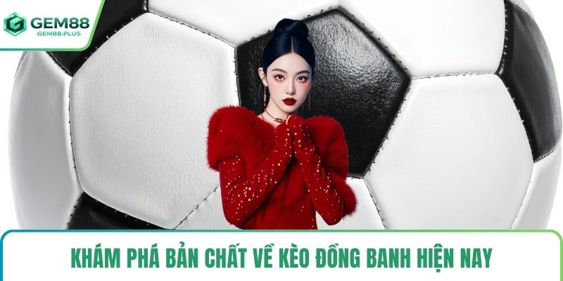 Khám phá bản chất về kèo đồng banh hiện nay