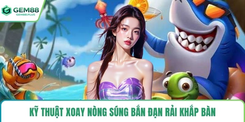 Kỹ thuật xoay nòng súng bắn đạn rải khắp bàn