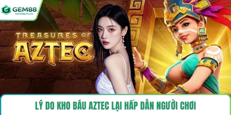 Lý do kho báu Aztec lại hấp dẫn người chơi