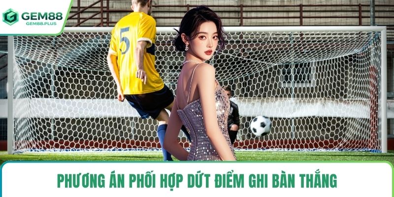 Phương án phối hợp dứt điểm ghi bàn thắng