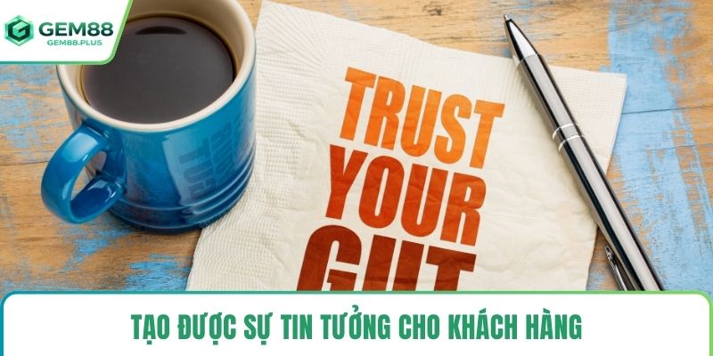 Tạo được sự tin tưởng cho khách hàng