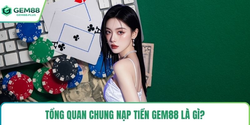 Tổng quan chung nạp tiền Gem88 là gì? 