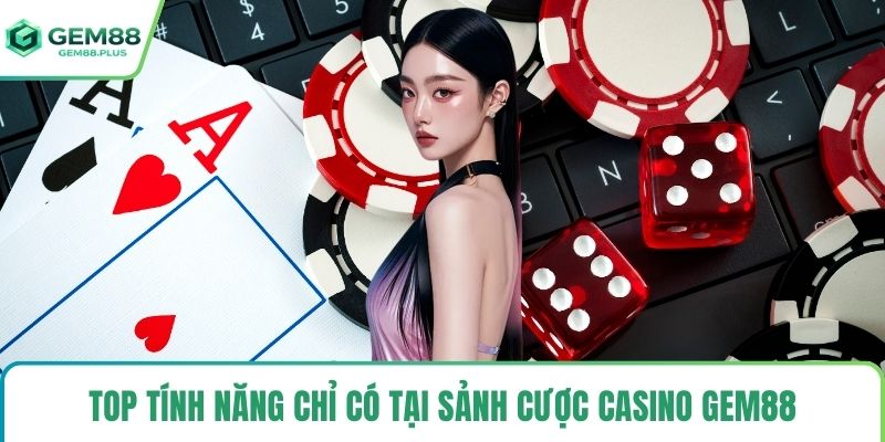 Top tính năng chỉ có tại sảnh cược Casino Gem88
