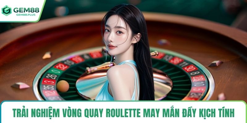 Trải nghiệm vòng quay Roulette may mắn đầy kịch tính