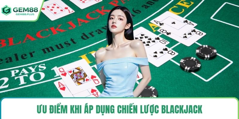 Ưu điểm khi áp dụng chiến lược blackjack
