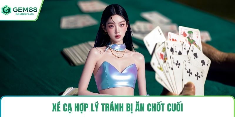 Xé cạ hợp lý tránh bị ăn chốt cuối